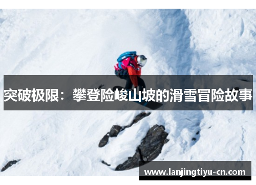 突破极限：攀登险峻山坡的滑雪冒险故事